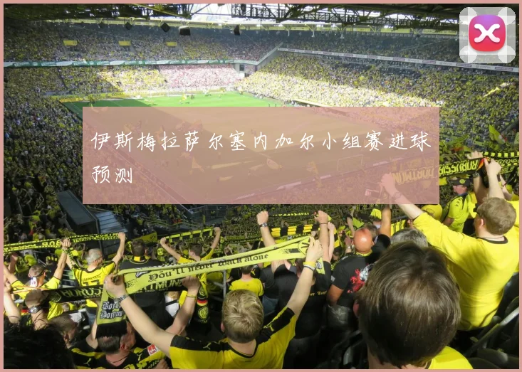 伊斯梅拉萨尔塞内加尔小组赛进球预测
