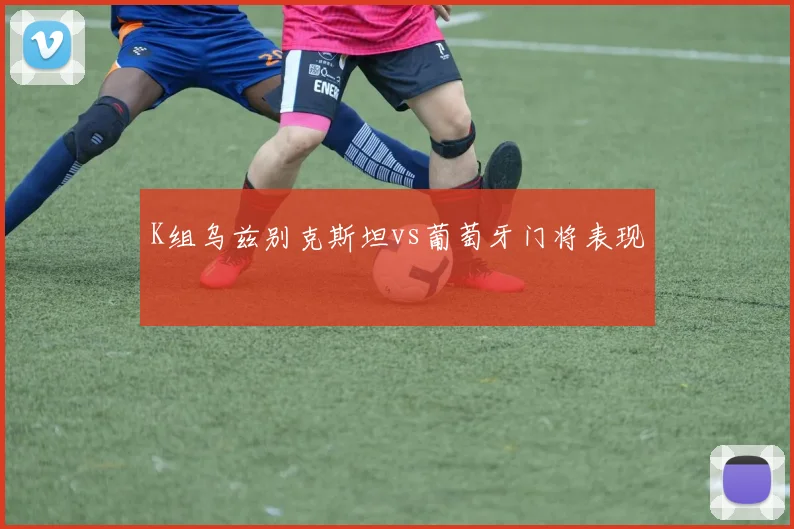 K组乌兹别克斯坦vs葡萄牙门将表现