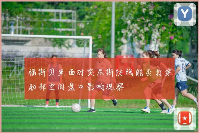 福斯贝里面对突尼斯防线能否打穿肋部空间盘口影响观察