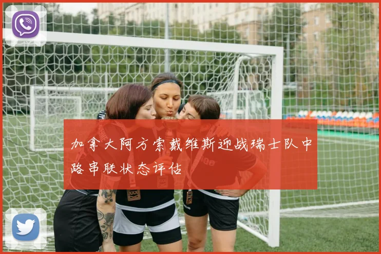 加拿大阿方索戴维斯迎战瑞士队中路串联状态评估