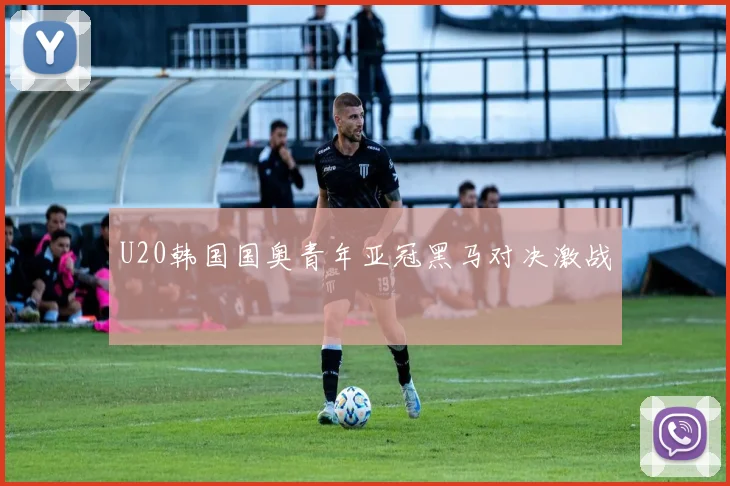 U20韩国国奥青年亚冠黑马对决激战